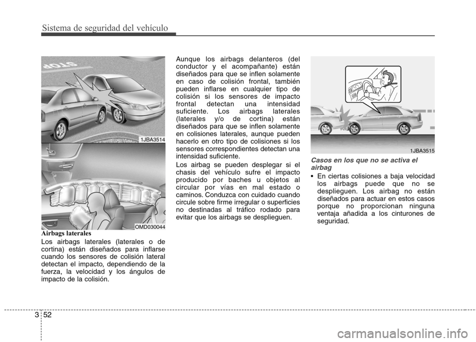 Hyundai Elantra 2012 Manual del propietario (in Spanish) Sistema de seguridad del vehículo
52
3
Airbags laterales
Los airbags laterales (laterales o de
cortina) están diseñados para inflarse
cuando los sensores de colisión lateral
detectan el impacto, Hyundai Elantra 2012 Manual del propietario (in Spanish) Sistema de seguridad del vehículo
52
3
Airbags laterales
Los airbags laterales (laterales o de
cortina) están diseñados para inflarse
cuando los sensores de colisión lateral
detectan el impacto,