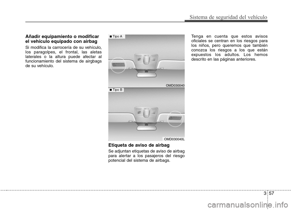 Hyundai Elantra 2012  Manual del propietario (in Spanish) 357
Sistema de seguridad del vehículo
Añadir equipamiento o modificar 
el vehículo equipado con airbag 
Si modifica la carrocería de su vehículo, 
los paragolpes, el frontal, las aletas
laterales