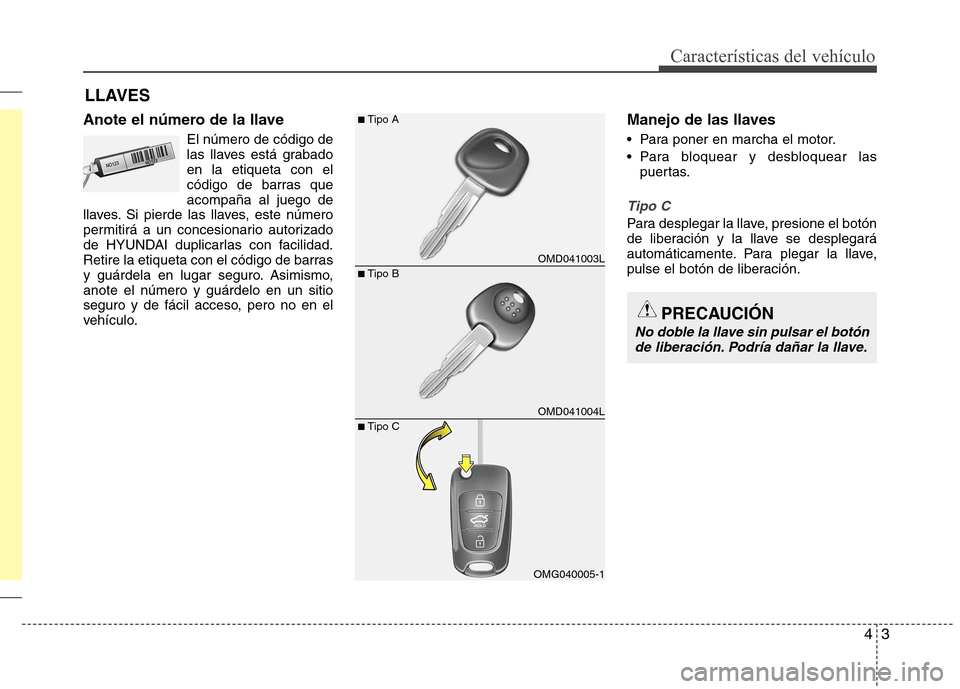 Hyundai Elantra 2012  Manual del propietario (in Spanish) 43
Características del vehículo
Anote el número de la llaveEl número de código de 
las llaves está grabadoen la etiqueta con el
código de barras queacompaña al juego de
llaves. Si pierde las l
