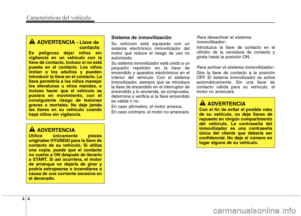 Hyundai Elantra 2012  Manual del propietario (in Spanish) Características del vehículo
4
4
Sistema de inmovilización 
Su vehículo está equipado con un 
sistema electrónico inmovilizador del
motor que reduce el riesgo de uso no
autorizado. 
Su sistema i