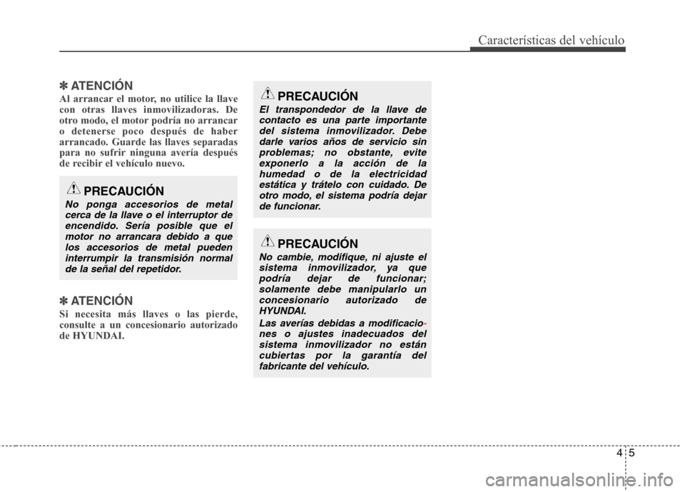 Hyundai Elantra 2012  Manual del propietario (in Spanish) 45
Características del vehículo
✽✽ATENCIÓN
Al arrancar el motor, no utilice la llave con otras llaves inmovilizadoras. De
otro modo, el motor podría no arrancaro detenerse poco después de hab