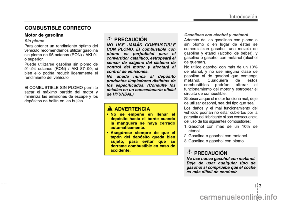 Hyundai Elantra 2012 Manual del propietario (in Spanish) 13
Introducción
Motor de gasolina
Sin plomo
Para obtener un rendimiento óptimo del
vehículo recomendamos utilizar gasolina
sin plomo de 95 octanos (RON) / AKI 91
o superior. Puede utilizarse gasol Hyundai Elantra 2012 Manual del propietario (in Spanish) 13
Introducción
Motor de gasolina
Sin plomo
Para obtener un rendimiento óptimo del
vehículo recomendamos utilizar gasolina
sin plomo de 95 octanos (RON) / AKI 91
o superior. Puede utilizarse gasol