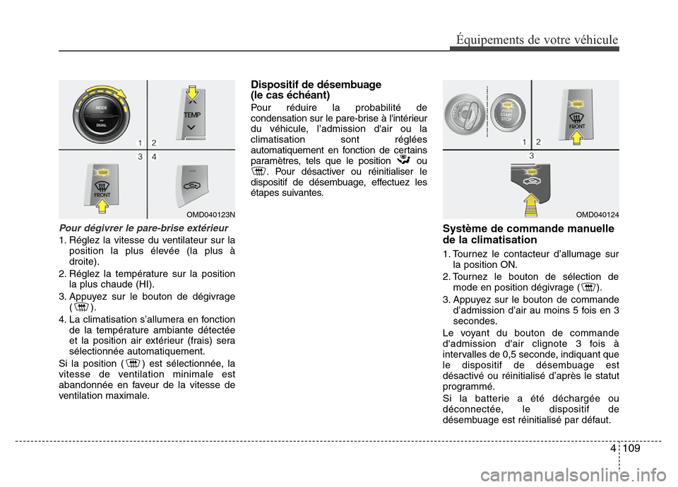 Hyundai Elantra 2012  Manuel du propriétaire (in French) 4 109
Équipements de votre véhicule
Pour dégivrer le pare-brise extérieur
1. Réglez la vitesse du ventilateur sur la
position la plus élevée (la plus à
droite).
2. Réglez la température sur 