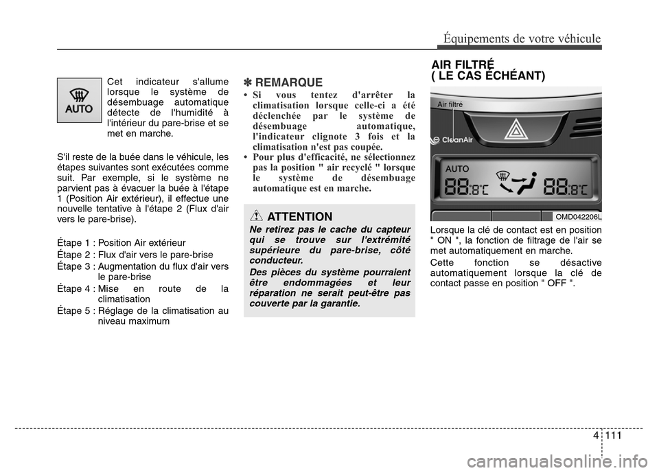 Hyundai Elantra 2012  Manuel du propriétaire (in French) 4 111
Équipements de votre véhicule
Cet indicateur sallume
lorsque le système de
désembuage automatique
détecte de lhumidité à
lintérieur du pare-brise et se
met en marche.
Sil reste de la