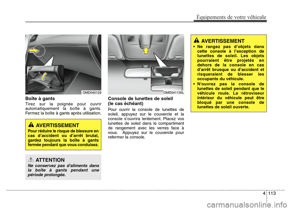 Hyundai Elantra 2012  Manuel du propriétaire (in French) 4 113
Équipements de votre véhicule
Boîte à gants
Tirez sur la poignée pour ouvrir
automatiquement la boîte à gants.
Fermez la boîte à gants après utilisation.
Console de lunettes de soleil 