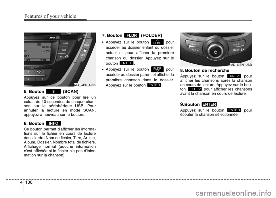 Hyundai Elantra 2012 Manuel du propriétaire (in French) Features of your vehicle
136 4
5. Bouton (SCAN)
Appuyez sur ce bouton pour lire un
extrait de 10 secondes de chaque chan-
son sur le périphérique USB. Pour
annuler la lecture en mode SCAN,
appuyez Hyundai Elantra 2012 Manuel du propriétaire (in French) Features of your vehicle
136 4
5. Bouton (SCAN)
Appuyez sur ce bouton pour lire un
extrait de 10 secondes de chaque chan-
son sur le périphérique USB. Pour
annuler la lecture en mode SCAN,
appuyez