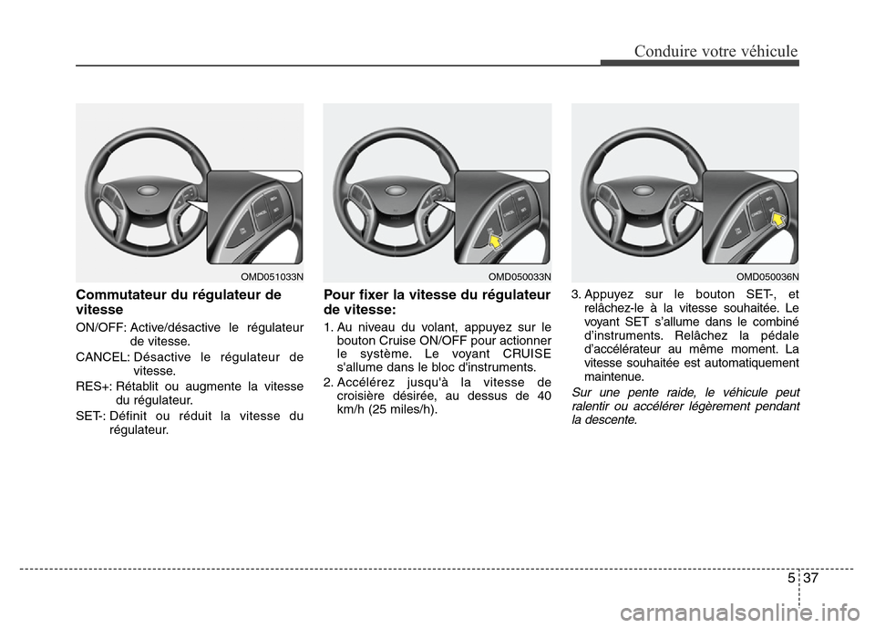 Hyundai Elantra 2012  Manuel du propriétaire (in French) 537
Conduire votre véhicule
Commutateur du régulateur de
vitesse
ON/OFF: Active/désactive le régulateur
de vitesse.
CANCEL:Désactive le régulateur de
vitesse.
RES+: Rétablit ou augmente la vite
