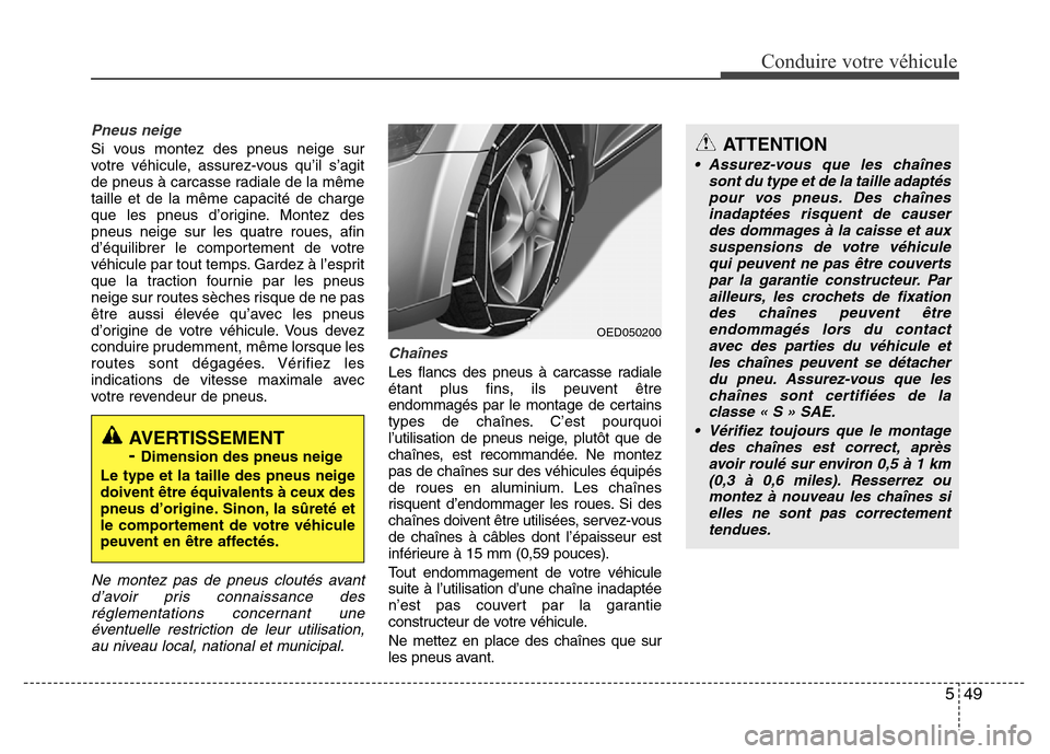 Hyundai Elantra 2012  Manuel du propriétaire (in French) 549
Conduire votre véhicule
ATTENTION
• Assurez-vous que les chaînes
sont du type et de la taille adaptés
pour vos pneus. Des chaînes
inadaptées risquent de causer
des dommages à la caisse et 