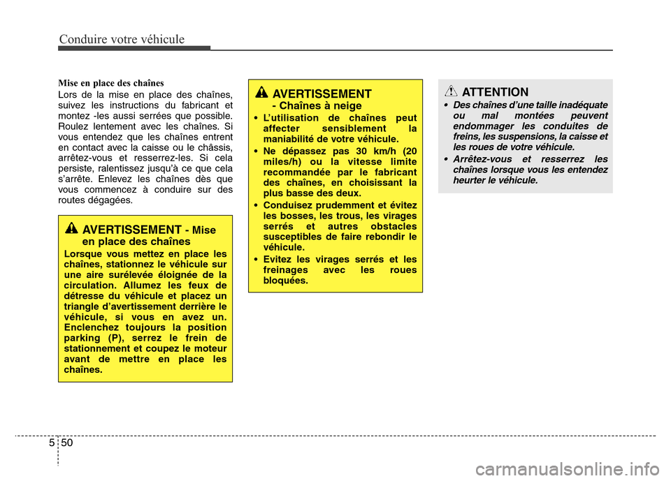 Hyundai Elantra 2012  Manuel du propriétaire (in French) Conduire votre véhicule
50 5
Mise en place des chaînes
Lors de la mise en place des chaînes,
suivez les instructions du fabricant et
montez -les aussi serrées que possible.
Roulez lentement avec l