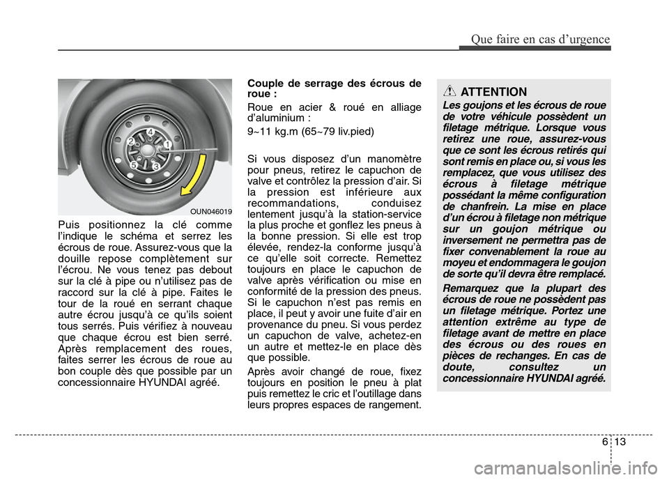 Hyundai Elantra 2012 Manuel du propriétaire (in French) 613
Que faire en cas d’urgence
Puis positionnez la clé comme
l’indique le schéma et serrez les
écrous de roue. Assurez-vous que la
douille repose complètement sur
l’écrou. Ne vous tenez pas Hyundai Elantra 2012 Manuel du propriétaire (in French) 613
Que faire en cas d’urgence
Puis positionnez la clé comme
l’indique le schéma et serrez les
écrous de roue. Assurez-vous que la
douille repose complètement sur
l’écrou. Ne vous tenez pas