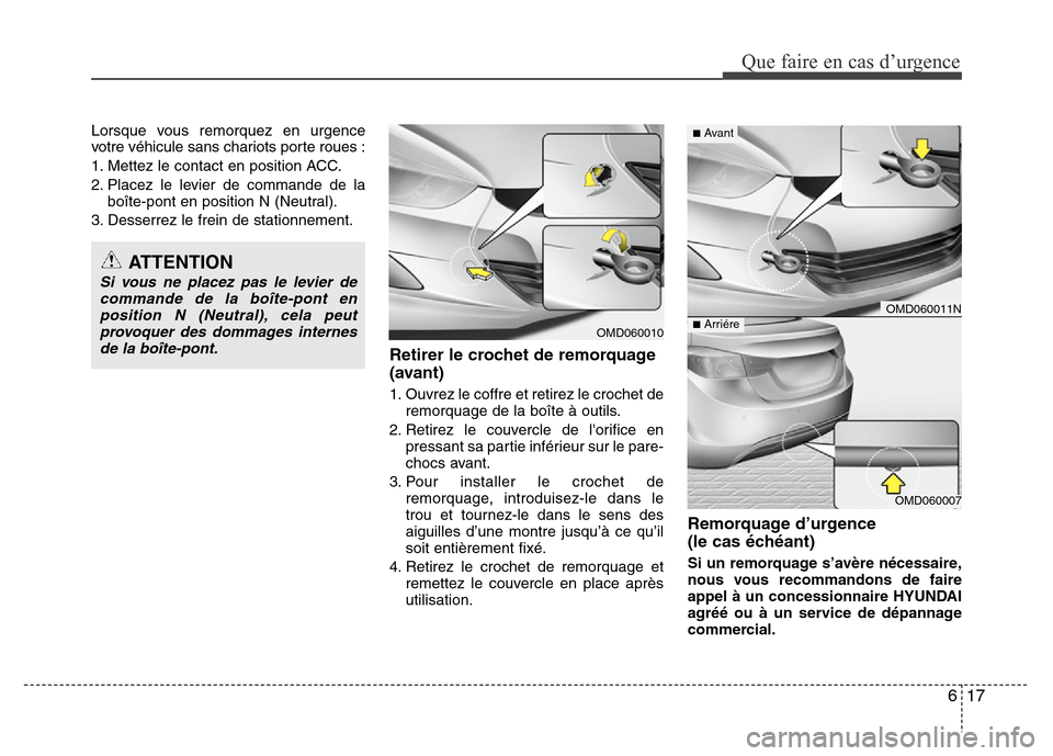 Hyundai Elantra 2012 Manuel du propriétaire (in French) 617
Que faire en cas d’urgence
Lorsque vous remorquez en urgence
votre véhicule sans chariots porte roues :
1. Mettez le contact en position ACC.
2. Placez le levier de commande de la
boîte-pont e Hyundai Elantra 2012 Manuel du propriétaire (in French) 617
Que faire en cas d’urgence
Lorsque vous remorquez en urgence
votre véhicule sans chariots porte roues :
1. Mettez le contact en position ACC.
2. Placez le levier de commande de la
boîte-pont e
