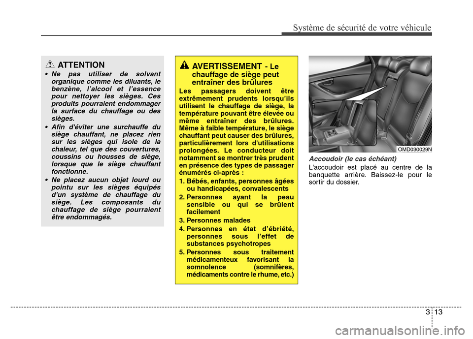 Hyundai Elantra 2012 Manuel du propriétaire (in French) 313
Système de sécurité de votre véhicule
Accoudoir (le cas échéant)
Laccoudoir est placé au centre de la
banquette arrière. Baissez-le pour le
sortir du dossier.
ATTENTION
• Ne pas utilis Hyundai Elantra 2012 Manuel du propriétaire (in French) 313
Système de sécurité de votre véhicule
Accoudoir (le cas échéant)
Laccoudoir est placé au centre de la
banquette arrière. Baissez-le pour le
sortir du dossier.
ATTENTION
• Ne pas utilis