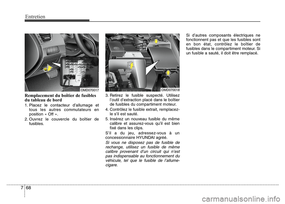 Hyundai Elantra 2012 Manuel du propriétaire (in French) Entretien
68 7
Remplacement du boîtier de fusibles
du tableau de bord
1. Placez le contacteur d’allumage et
tous les autres commutateurs en
position « Off ».
2. Ouvrez le couvercle du boîtier de Hyundai Elantra 2012 Manuel du propriétaire (in French) Entretien
68 7
Remplacement du boîtier de fusibles
du tableau de bord
1. Placez le contacteur d’allumage et
tous les autres commutateurs en
position « Off ».
2. Ouvrez le couvercle du boîtier de
