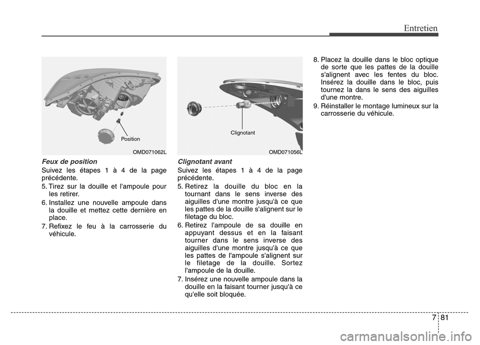 Hyundai Elantra 2012  Manuel du propriétaire (in French) 781
Entretien
Feux de position
Suivez les étapes 1 à 4 de la page
précédente.
5. Tirez sur la douille et lampoule pour
les retirer.
6. Installez une nouvelle ampoule dans
la douille et mettez cet