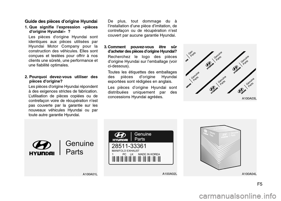 Hyundai Elantra 2012  Manuel du propriétaire (in French) F5 Guide des pièces d’origine Hyundai
1. Que signifie l’expression «pièces
dorigine Hyundai» ?
Les pièces dorigine Hyundai sont
identiques aux pièces utilisées par
Hyundai Motor Company p