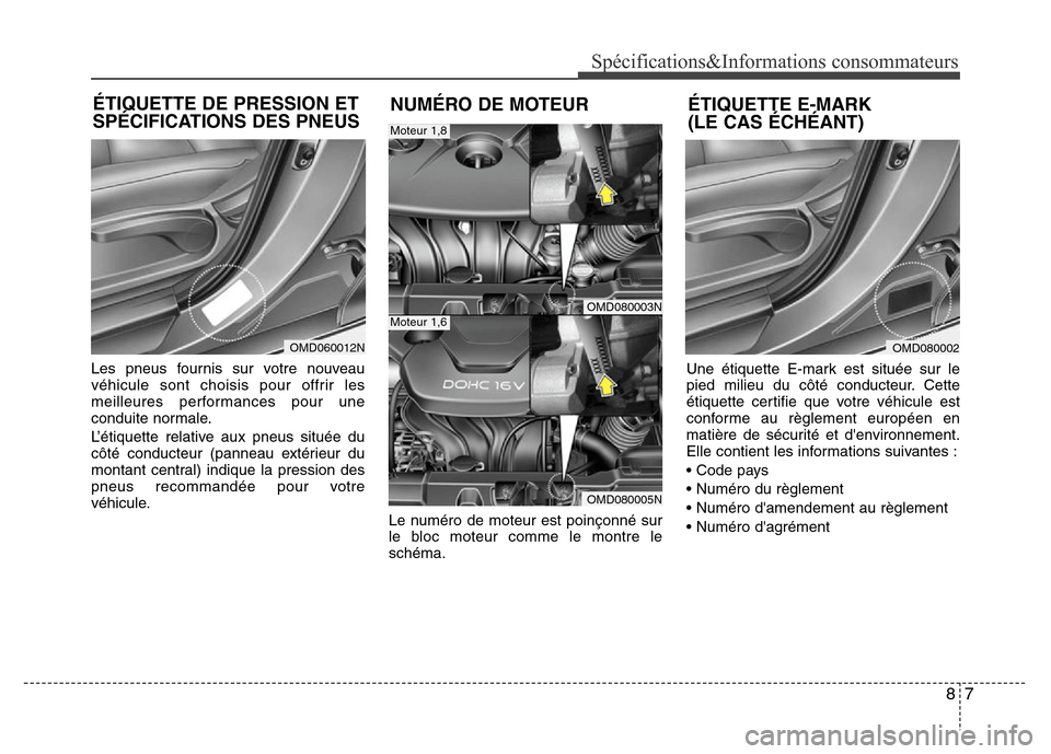 Hyundai Elantra 2012  Manuel du propriétaire (in French) 87
Spécifications&Informations consommateurs
Les pneus fournis sur votre nouveau
véhicule sont choisis pour offrir les
meilleures performances pour une
conduite normale.
L’étiquette relative aux 