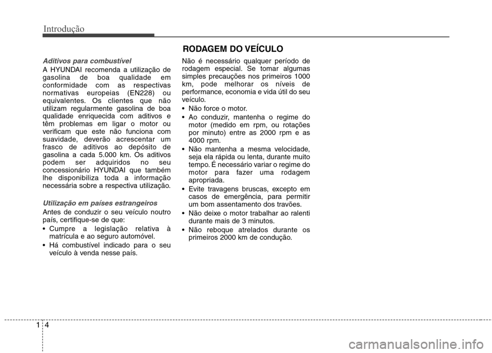 Hyundai Elantra 2012 Manual do proprietário (in Portuguese) Introdução
4
1
Aditivos para combustível
A HYUNDAI recomenda a utilização de gasolina de boa qualidade em
conformidade com as respectivas
normativas europeias (EN228) ou
equivalentes. Os clientes Hyundai Elantra 2012 Manual do proprietário (in Portuguese) Introdução
4
1
Aditivos para combustível
A HYUNDAI recomenda a utilização de gasolina de boa qualidade em
conformidade com as respectivas
normativas europeias (EN228) ou
equivalentes. Os clientes