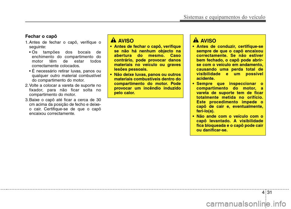Hyundai Elantra 2012 Manual do proprietário (in Portuguese) 431
Sistemas e equipamentos do veículo
Fechar o capô
1. Antes de fechar o capô, verifique oseguinte:
enchimento do compartimento do motor têm de estar todos
correctamente colocados.
qualquer ou Hyundai Elantra 2012 Manual do proprietário (in Portuguese) 431
Sistemas e equipamentos do veículo
Fechar o capô
1. Antes de fechar o capô, verifique oseguinte:
enchimento do compartimento do motor têm de estar todos
correctamente colocados.
qualquer ou