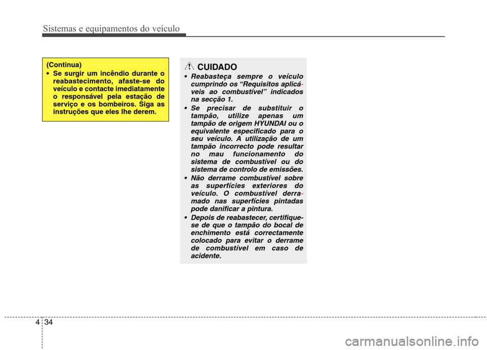 Hyundai Elantra 2012 Manual do proprietário (in Portuguese) Sistemas e equipamentos do veículo
34
4
(Continua)
Se surgir um incêndio durante o
reabastecimento, afaste-se do veículo e contacte imediatamenteo responsável pela estação de
serviço e os bom Hyundai Elantra 2012 Manual do proprietário (in Portuguese) Sistemas e equipamentos do veículo
34
4
(Continua)
Se surgir um incêndio durante o
reabastecimento, afaste-se do veículo e contacte imediatamenteo responsável pela estação de
serviço e os bom