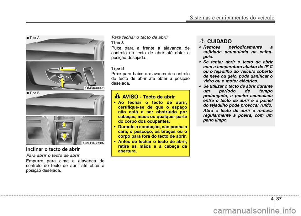 Hyundai Elantra 2012 Manual do proprietário (in Portuguese) 437
Sistemas e equipamentos do veículo
Inclinar o tecto de abrir
Para abrir o tecto de abrir
Empurre para cima a alavanca de
controlo do tecto de abrir até obter aposição desejada.
Para fechar o Hyundai Elantra 2012 Manual do proprietário (in Portuguese) 437
Sistemas e equipamentos do veículo
Inclinar o tecto de abrir
Para abrir o tecto de abrir
Empurre para cima a alavanca de
controlo do tecto de abrir até obter aposição desejada.
Para fechar o