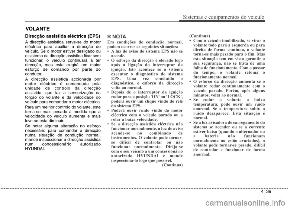 Hyundai Elantra 2012  Manual do proprietário (in Portuguese) 439
Sistemas e equipamentos do veículo
Direcção assistida eléctrica (EPS) 
A direcção assistida serve-se do motor 
eléctrico para auxiliar a direcção do
veículo. Se o motor estiver desligado