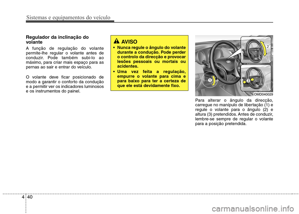 Hyundai Elantra 2012  Manual do proprietário (in Portuguese) Sistemas e equipamentos do veículo
40
4
Regulador da inclinação do 
volante 
A função de regulação do volante 
permite-lhe regular o volante antes de
conduzir. Pode também subi-lo ao
máximo, 