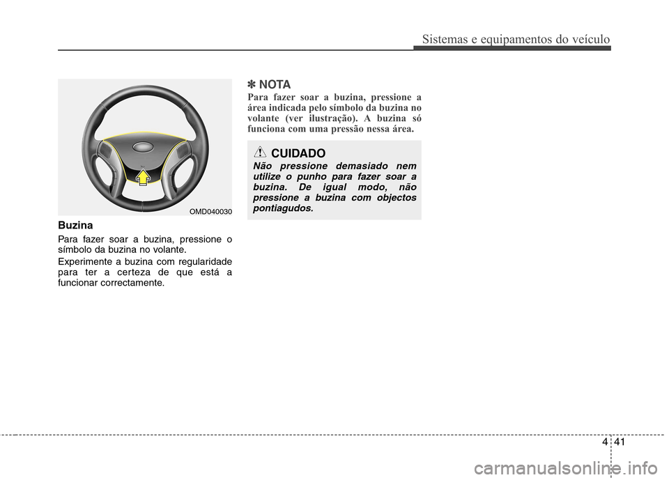 Hyundai Elantra 2012  Manual do proprietário (in Portuguese) 441
Sistemas e equipamentos do veículo
Buzina 
Para fazer soar a buzina, pressione o 
símbolo da buzina no volante. 
Experimente a buzina com regularidade 
para ter a certeza de que está a
funciona