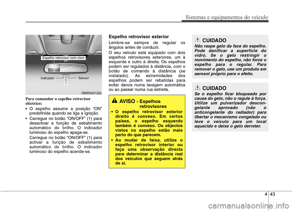 Hyundai Elantra 2012  Manual do proprietário (in Portuguese) 443
Sistemas e equipamentos do veículo
Para comandar o espelho retrovisor 
eléctrico: 
 O espelho assume a posição “ON”predefinida quando se liga a ignição.
 Carregue no botão “ON/OFF” 