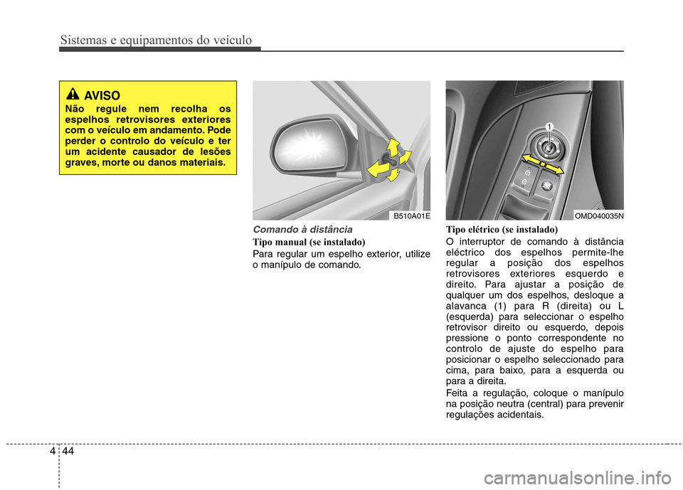 Hyundai Elantra 2012  Manual do proprietário (in Portuguese) Sistemas e equipamentos do veículo
44
4
Comando à distância
Tipo manual (se instalado)   
Para regular um espelho exterior, utilize 
o manípulo de comando. Tipo elétrico (se instalado) 
O interru
