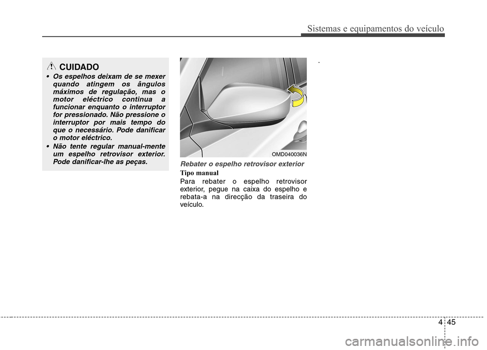 Hyundai Elantra 2012  Manual do proprietário (in Portuguese) 445
Sistemas e equipamentos do veículo
Rebater o espelho retrovisor exterior
Tipo manual 
Para rebater o espelho retrovisor 
exterior, pegue na caixa do espelho e
rebata-a na direcção da traseira d