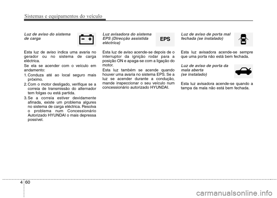 Hyundai Elantra 2012 Manual do proprietário (in Portuguese) Sistemas e equipamentos do veículo
60
4
Luz de aviso do sistema
de carga
Esta luz de aviso indica uma avaria no
gerador ou no sistema de carga
eléctrica.
Se ela se acender com o veículo em andam Hyundai Elantra 2012 Manual do proprietário (in Portuguese) Sistemas e equipamentos do veículo
60
4
Luz de aviso do sistema
de carga
Esta luz de aviso indica uma avaria no
gerador ou no sistema de carga
eléctrica.
Se ela se acender com o veículo em andam