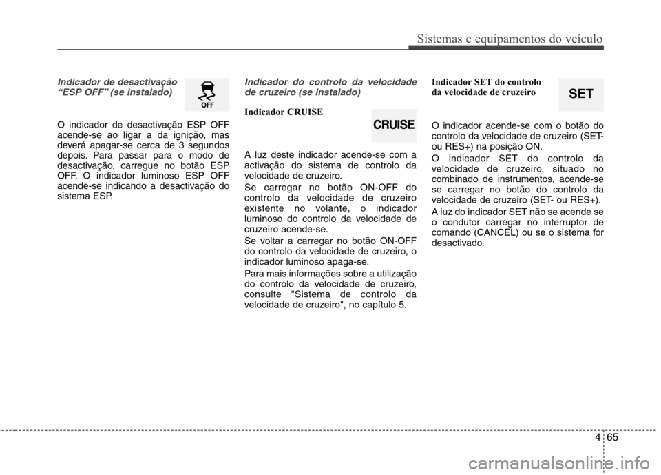 Hyundai Elantra 2012 Manual do proprietário (in Portuguese) 465
Sistemas e equipamentos do veículo
SET
Indicador de desactivação“ESP OFF” (se instalado)
O indicador de desactivação ESP OFF
acende-se ao ligar a da ignição, mas
deverá apagar-se cerc Hyundai Elantra 2012 Manual do proprietário (in Portuguese) 465
Sistemas e equipamentos do veículo
SET
Indicador de desactivação“ESP OFF” (se instalado)
O indicador de desactivação ESP OFF
acende-se ao ligar a da ignição, mas
deverá apagar-se cerc
