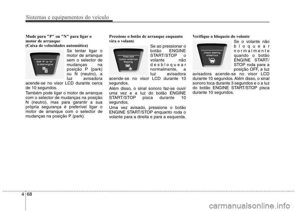 Hyundai Elantra 2012 Manual do proprietário (in Portuguese) Sistemas e equipamentos do veículo
68
4
Mude para "P" ou "N" para ligar o
motor de arranque
(Caixa de velocidades automática)
Se tentar ligar o
motor de arranquesem o selector de
mudanças na
posi Hyundai Elantra 2012 Manual do proprietário (in Portuguese) Sistemas e equipamentos do veículo
68
4
Mude para "P" ou "N" para ligar o
motor de arranque
(Caixa de velocidades automática)
Se tentar ligar o
motor de arranquesem o selector de
mudanças na
posi