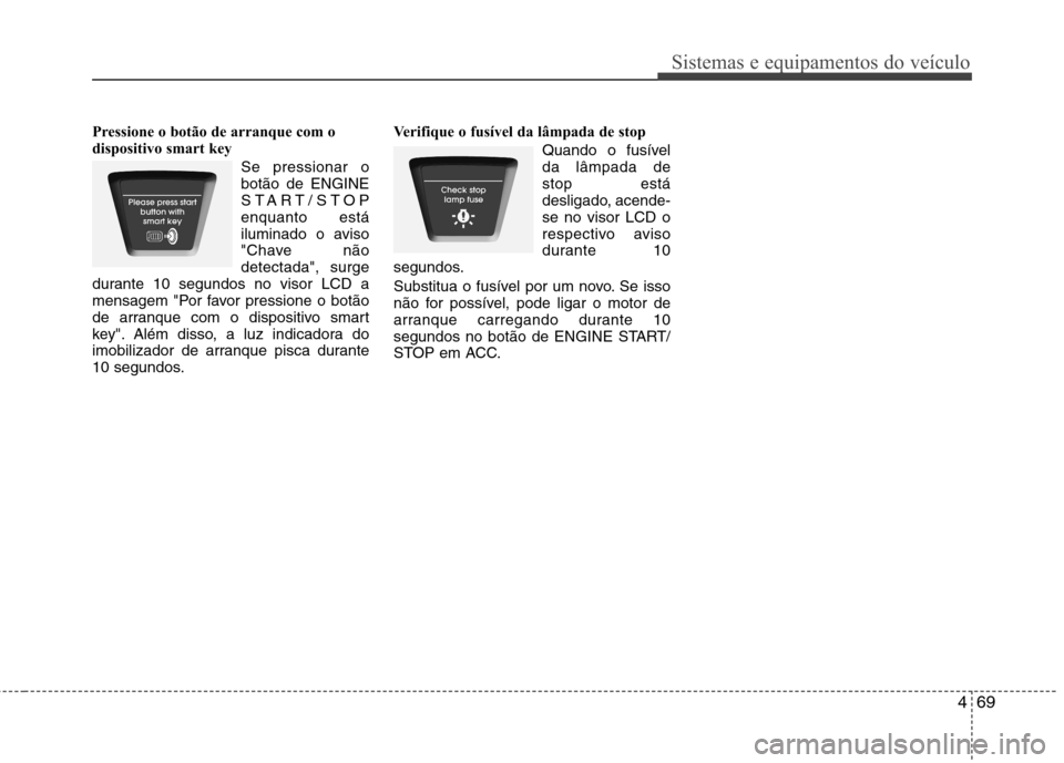 Hyundai Elantra 2012  Manual do proprietário (in Portuguese) 469
Sistemas e equipamentos do veículo
Pressione o botão de arranque com o 
dispositivo smart key Se pressionar obotão de ENGINE
START/STOPenquanto está
iluminado o aviso
"Chave nãodetectada", su