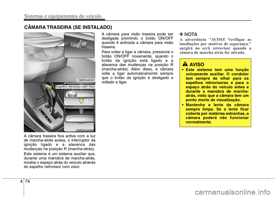 Hyundai Elantra 2012  Manual do proprietário (in Portuguese) Sistemas e equipamentos do veículo
74
4
A câmara traseira fica activa com a luz 
de marcha-atrás acesa, o interruptor da
ignição ligado e a alavanca das
mudanças na posição R (marcha-atrás). 
