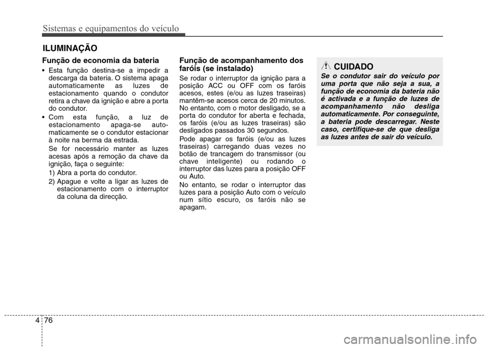 Hyundai Elantra 2012  Manual do proprietário (in Portuguese) Sistemas e equipamentos do veículo
76
4
Função de economia da bateria 
 Esta função destina-se a impedir a
descarga da bateria. O sistema apaga 
automaticamente as luzes deestacionamento quando o