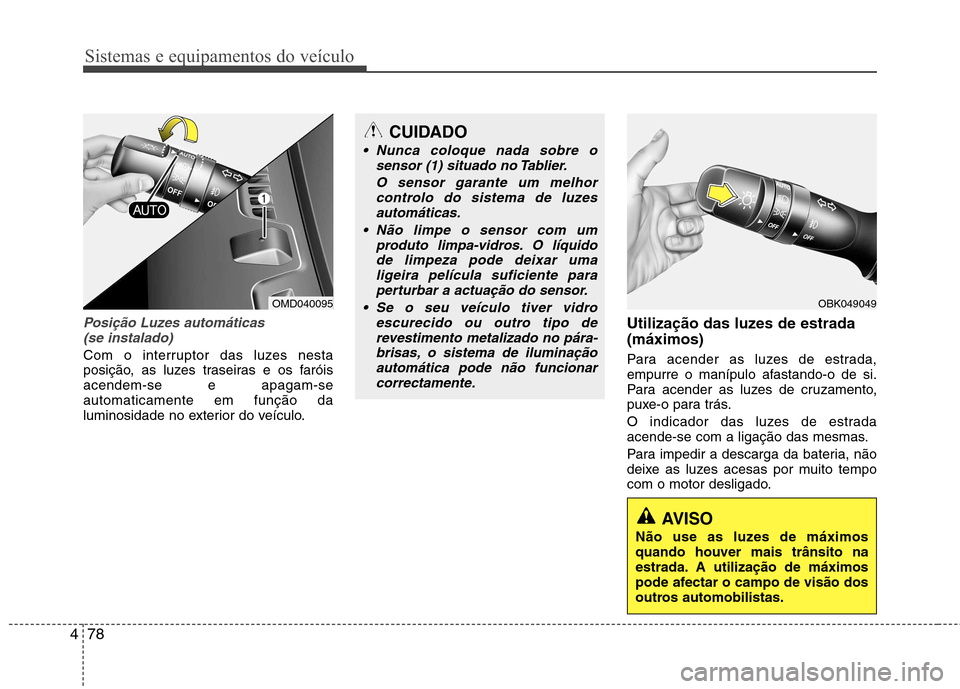 Hyundai Elantra 2012  Manual do proprietário (in Portuguese) Sistemas e equipamentos do veículo
78
4
Posição Luzes automáticas
(se instalado)
Com o interruptor das luzes nesta 
posição, as luzes traseiras e os faróisacendem-se e apagam-seautomaticamente 