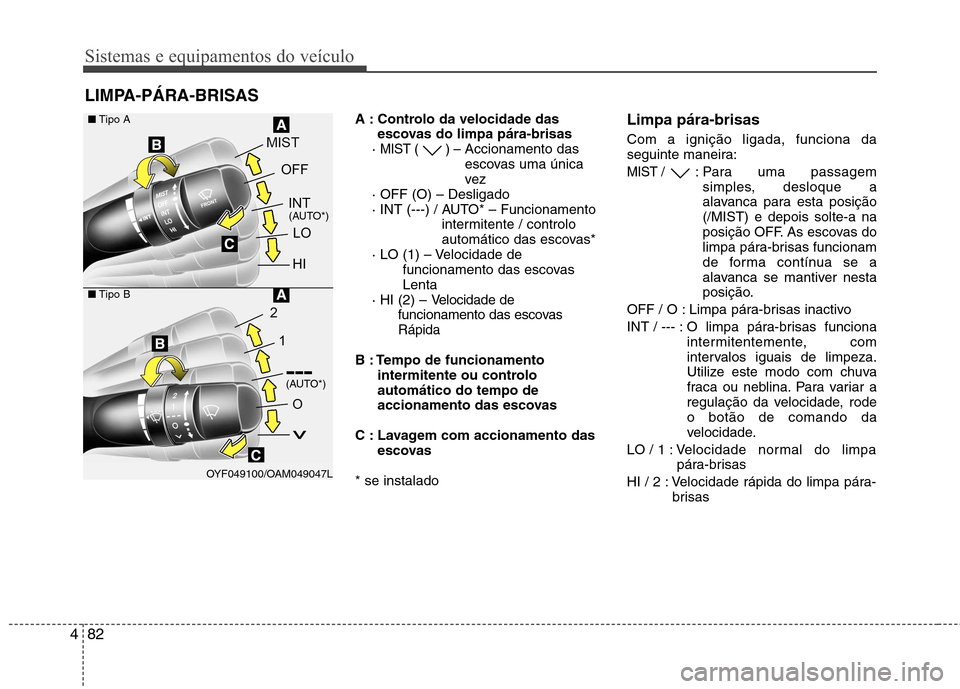 Hyundai Elantra 2012 Manual do proprietário (in Portuguese) Sistemas e equipamentos do veículo
82
4
A : Controlo da velocidade das
escovas do limpa pára-brisas
·
MIST ( ) – Accionamento das
escovas uma única
vez
· OFF (O) – Desligado
· INT (---) / Hyundai Elantra 2012 Manual do proprietário (in Portuguese) Sistemas e equipamentos do veículo
82
4
A : Controlo da velocidade das
escovas do limpa pára-brisas
·
MIST ( ) – Accionamento das
escovas uma única
vez
· OFF (O) – Desligado
· INT (---) /