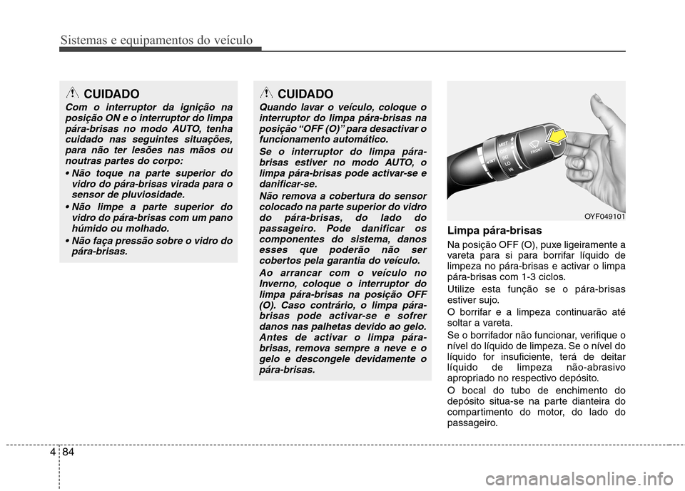 Hyundai Elantra 2012 Manual do proprietário (in Portuguese) Sistemas e equipamentos do veículo
84
4
Limpa pára-brisas
Na posição OFF (O), puxe ligeiramente a
vareta para si para borrifar líquido de
limpeza no pára-brisas e activar o limpa
pára-brisa Hyundai Elantra 2012 Manual do proprietário (in Portuguese) Sistemas e equipamentos do veículo
84
4
Limpa pára-brisas
Na posição OFF (O), puxe ligeiramente a
vareta para si para borrifar líquido de
limpeza no pára-brisas e activar o limpa
pára-brisa