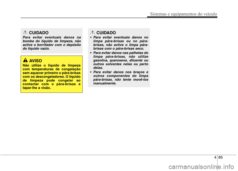 Hyundai Elantra 2012 Manual do proprietário (in Portuguese) 485
Sistemas e equipamentos do veículo
CUIDADO
Para evitar eventuais danos nolimpa pára-brisas ou no pára-
brisas, não active o limpa pára-brisas com o pára-brisas seco.
Para evitar danos nas Hyundai Elantra 2012 Manual do proprietário (in Portuguese) 485
Sistemas e equipamentos do veículo
CUIDADO
Para evitar eventuais danos nolimpa pára-brisas ou no pára-
brisas, não active o limpa pára-brisas com o pára-brisas seco.
Para evitar danos nas