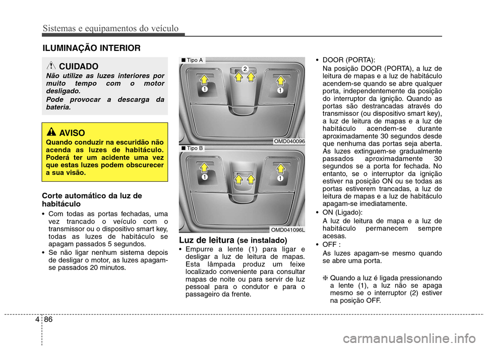 Hyundai Elantra 2012 Manual do proprietário (in Portuguese) Sistemas e equipamentos do veículo
86
4
Corte automático da luz de habitáculo
Com todas as portas fechadas, uma
vez trancado o veículo com o
transmissor ou o dispositivo smart key,
todas as luz Hyundai Elantra 2012 Manual do proprietário (in Portuguese) Sistemas e equipamentos do veículo
86
4
Corte automático da luz de habitáculo
Com todas as portas fechadas, uma
vez trancado o veículo com o
transmissor ou o dispositivo smart key,
todas as luz