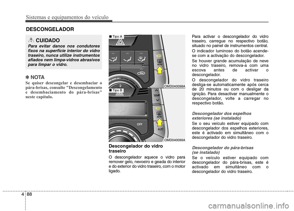 Hyundai Elantra 2012 Manual do proprietário (in Portuguese) Sistemas e equipamentos do veículo
88
4
✽✽
NOTA
Se quiser descongelar e desembaciar o
pára-brisas, consulte "Descongelamento
e desembaciamento do pára-brisas"
neste capítulo.
Descongelador do Hyundai Elantra 2012 Manual do proprietário (in Portuguese) Sistemas e equipamentos do veículo
88
4
✽✽
NOTA
Se quiser descongelar e desembaciar o
pára-brisas, consulte "Descongelamento
e desembaciamento do pára-brisas"
neste capítulo.
Descongelador do