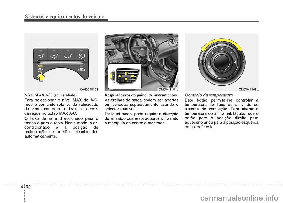 Hyundai Elantra 2012 Manual do proprietário (in Portuguese) Sistemas e equipamentos do veículo
92
4
Nível MAX A/C (se instalado)
Para seleccionar o nível MAX de A/C,
rode o comando rotativo de velocidade
da ventoinha para a direita e depois
carregue no bo Hyundai Elantra 2012 Manual do proprietário (in Portuguese) Sistemas e equipamentos do veículo
92
4
Nível MAX A/C (se instalado)
Para seleccionar o nível MAX de A/C,
rode o comando rotativo de velocidade
da ventoinha para a direita e depois
carregue no bo