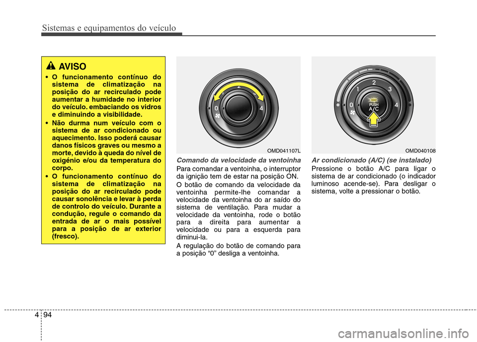 Hyundai Elantra 2012 Manual do proprietário (in Portuguese) Sistemas e equipamentos do veículo
94
4
Comando da velocidade da ventoinha
Para comandar a ventoinha, o interruptor da ignição tem de estar na posição ON.
O botão de comando da velocidade da
v Hyundai Elantra 2012 Manual do proprietário (in Portuguese) Sistemas e equipamentos do veículo
94
4
Comando da velocidade da ventoinha
Para comandar a ventoinha, o interruptor da ignição tem de estar na posição ON.
O botão de comando da velocidade da
v