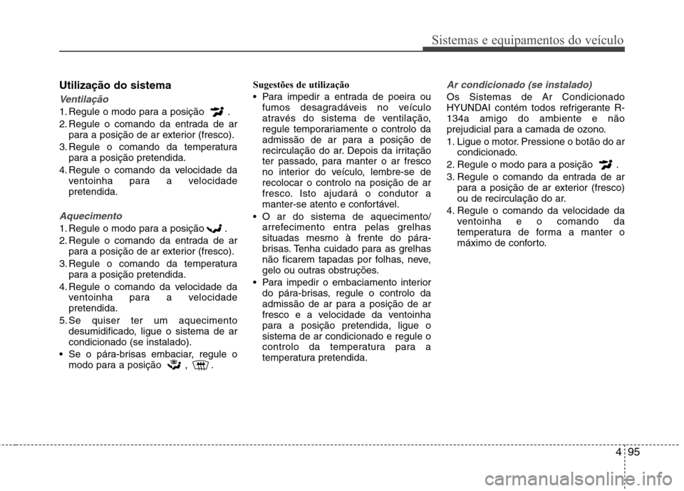 Hyundai Elantra 2012 Manual do proprietário (in Portuguese) 495
Sistemas e equipamentos do veículo
Utilização do sistema
Ventilação
1. Regule o modo para a posição .
2. Regule o comando da entrada de arpara a posição de ar exterior (fresco).
3. Regu Hyundai Elantra 2012 Manual do proprietário (in Portuguese) 495
Sistemas e equipamentos do veículo
Utilização do sistema
Ventilação
1. Regule o modo para a posição .
2. Regule o comando da entrada de arpara a posição de ar exterior (fresco).
3. Regu