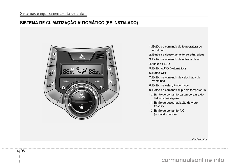 Hyundai Elantra 2012 Manual do proprietário (in Portuguese) Sistemas e equipamentos do veículo
98
4
SISTEMA DE CLIMATIZAÇÃO AUTOMÁTICO (SE INSTALADO)
1. Botão de comando da temperatura do
condutor
2. Botão de descongelação do pára-brisas
3. Botão de Hyundai Elantra 2012 Manual do proprietário (in Portuguese) Sistemas e equipamentos do veículo
98
4
SISTEMA DE CLIMATIZAÇÃO AUTOMÁTICO (SE INSTALADO)
1. Botão de comando da temperatura do
condutor
2. Botão de descongelação do pára-brisas
3. Botão de