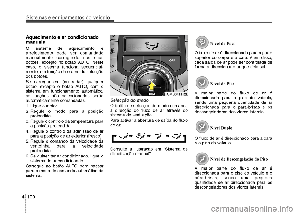 Hyundai Elantra 2012 Manual do proprietário (in Portuguese) Sistemas e equipamentos do veículo
100
4
Aquecimento e ar condicionado
manuais O sistema de aquecimento e
arrefecimento pode ser comandado
manualmente carregando nos seus
botões, excepto no botão Hyundai Elantra 2012 Manual do proprietário (in Portuguese) Sistemas e equipamentos do veículo
100
4
Aquecimento e ar condicionado
manuais O sistema de aquecimento e
arrefecimento pode ser comandado
manualmente carregando nos seus
botões, excepto no botão