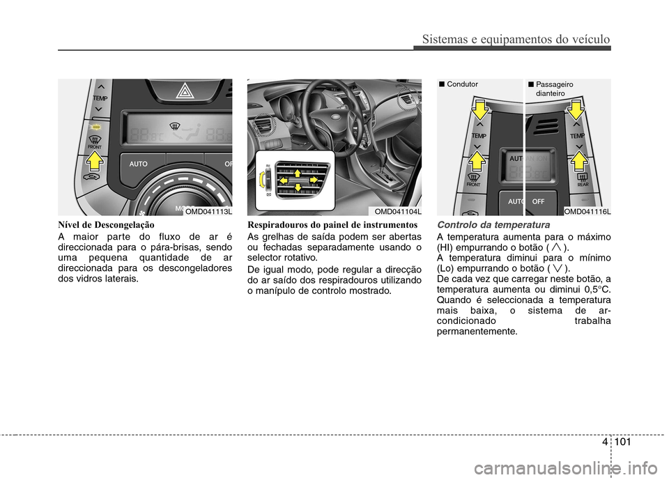 Hyundai Elantra 2012 Manual do proprietário (in Portuguese) 4101
Sistemas e equipamentos do veículo
Nível de Descongelação
A maior parte do fluxo de ar é
direccionada para o pára-brisas, sendouma pequena quantidade de ar
direccionada para os descongela Hyundai Elantra 2012 Manual do proprietário (in Portuguese) 4101
Sistemas e equipamentos do veículo
Nível de Descongelação
A maior parte do fluxo de ar é
direccionada para o pára-brisas, sendouma pequena quantidade de ar
direccionada para os descongela