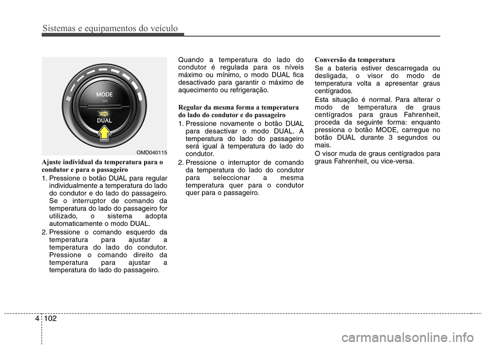 Hyundai Elantra 2012 Manual do proprietário (in Portuguese) Sistemas e equipamentos do veículo
102
4
Ajuste individual da temperatura para o
condutor e para o passageiro
1. Pressione o botão DUAL para regular
individualmente a temperatura do lado
do condu Hyundai Elantra 2012 Manual do proprietário (in Portuguese) Sistemas e equipamentos do veículo
102
4
Ajuste individual da temperatura para o
condutor e para o passageiro
1. Pressione o botão DUAL para regular
individualmente a temperatura do lado
do condu