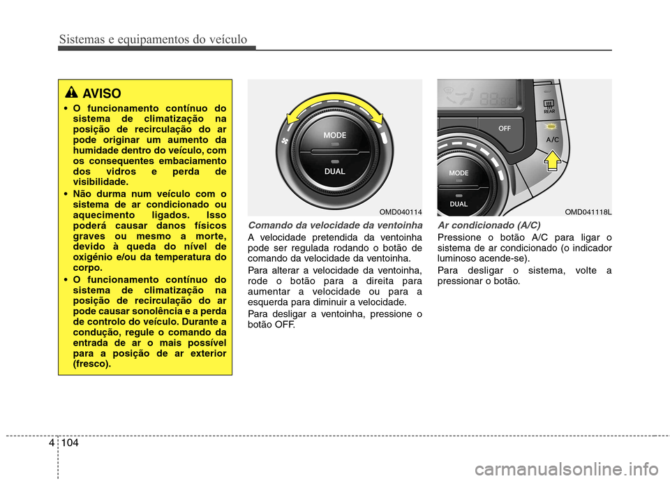 Hyundai Elantra 2012 Manual do proprietário (in Portuguese) Sistemas e equipamentos do veículo
104
4
Comando da velocidade da ventoinha
A velocidade pretendida da ventoinha pode ser regulada rodando o botão de
comando da velocidade da ventoinha.
Para altera Hyundai Elantra 2012 Manual do proprietário (in Portuguese) Sistemas e equipamentos do veículo
104
4
Comando da velocidade da ventoinha
A velocidade pretendida da ventoinha pode ser regulada rodando o botão de
comando da velocidade da ventoinha.
Para altera